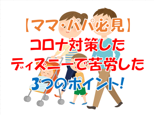 ママ パパ必見 コロナ対策したディズニーで苦労した3つのポイント