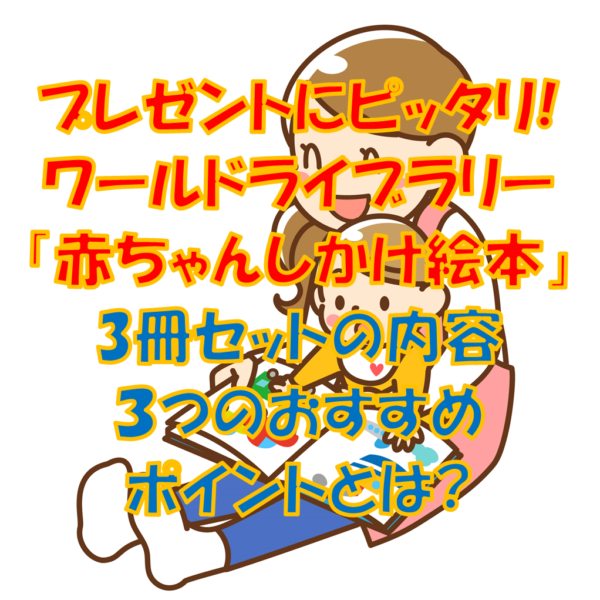 プレゼントにピッタリ ワールドライブラリーの 赤ちゃんしかけ絵本 3冊セットの内容 ３つのおすすめポイントとは